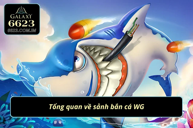 Bắn Cá WG - Thiên Đường Giải Trí Đỉnh Nhất 2025 Bắn cá WG là gì?