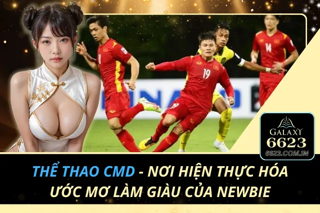 Thể Thao CMD - Nơi Hiện Thực Hóa Ước Mơ Làm Giàu Của Newbie Thể Thao CMD