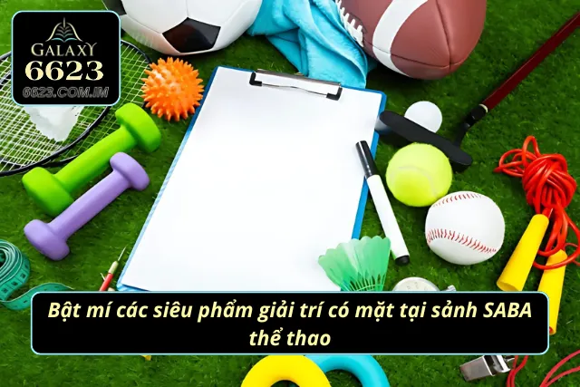 Thể Thao SABA - Điểm Đến Lý Tưởng Dành Cho Khách Hàng Các siêu phẩm giải trí có mặt tại sảnh SABA thể thao